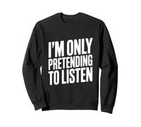 I'm Only Pretending to Listen Humour Sarcastique drôle Sweatshirt