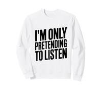 I'm Only Pretending to Listen Humour Sarcastique drôle Sweatshirt