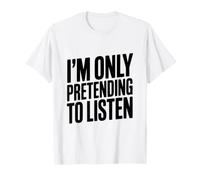 I'm Only Pretending to Listen Humour Sarcastique drôle T-Shirt