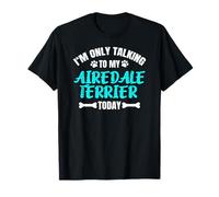 I'm Only Talking to My Airedale Terrier Today T-Shirt