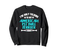 I'm Only Talking to My American Pit Bull Terrier Today Sweatshirt