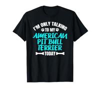 I'm Only Talking to My American Pit Bull Terrier Today T-Shirt
