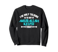 I'm Only Talking to My Australian Kelpie Today Sweatshirt