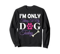 I'm Only Talking to My Dog Today Dog Parent Mom Dad Sweatshirt