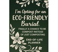 I'm Opting for an Eco-Friendly Burial. Finally a Chance to be Compost Instead of just Composting End of Life Planner: For everyone planning that next ... Edition | Large-print pages for easy reading