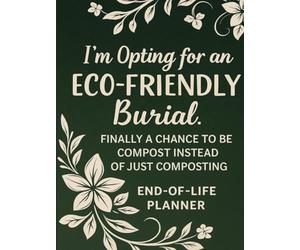 I'm Opting for an Eco-Friendly Burial. Finally a Chance to be Compost Instead of just Composting End of Life Planner: For everyone planning that next ... Edition | Large-print pages for easy reading