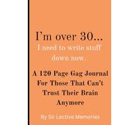 I'm Over 30...I Need to Write Stuff Down Now.: A 120 Page Gag Journal For Those That Can’t Trust Their Brain Anymore