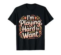 I'm Playing Hard to Want Flirty Sarcasm Dating |- T-Shirt