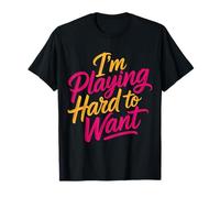 I'm Playing Hard to Want Flirty Sarcasm Dating |- T-Shirt