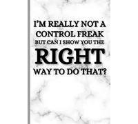 I'm really not a Control Freak But... Can I show you the right way to do that?: A Funny Sarcastic Lined Notebook for Perfectionists, Micromanagers, Office Legends and Anyone Who Secretly Knows Better