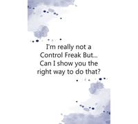 I'm Really Not A Control Freak But Can I Show You The Right Way To Do That: Coworker Notebook Funny, Coworker Gag Gift Funny Office Notebook, 6x9 Inches, 100 Pages.