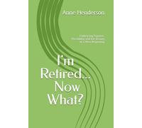 I'm Retired Now What?: Embracing Purpose, Possibility, and the Beauty of a New Beginning