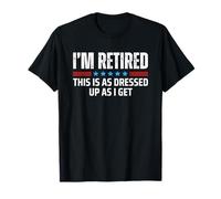 I'm Retired This Is As Dressed Up As I Get Funny Retirement T-Shirt