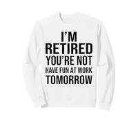 I'm Retired You're Not Have Fun at Work Tomorrow Men Women Sweatshirt