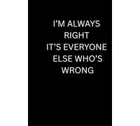 IM RIGHT IT’S EVERYONE ELSE WHOSE WRONG: A funny notebook ideal for gifts