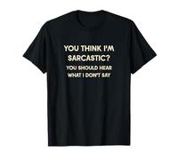 I'm Sarcastic, You Should Hear What I Don't Say Funny T-Shirt