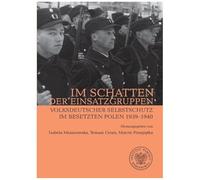 Im Schatten der Einsatzgruppen: Volksdeutscher Selbstschutz im Besetzten Polen 1939-1940
