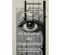 Im Schatten der Ungewissheit: Fünf Erzählungen über die Absurdität des Daseins