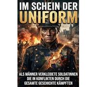 Im Schein der Uniform: Als Männer verkleidete Soldatinnen die in Konflikten durch die gesamte Geschichte kämpften