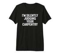 I'm Silently Judging Your Carpentry - Charpentier Amusant T-Shirt Haut de Gamme