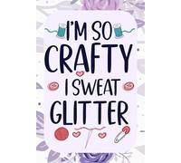 I'm So Crafty I Sweat Glitter: Funny Notebook For Crafters, Women