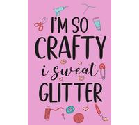 I'm So Crafty I Sweat Glitter: Funny Notebook For Crafters, Women