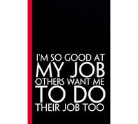 I'm So Good at My Job Others want Me to Do Their Job Too: Funny Saying Notebooks for Workplace, Office, Teammates, Employees, Staff Manager, HR and Boss ( 6"x9" )