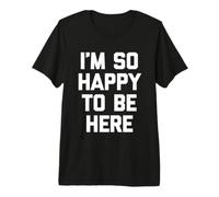 I'm So Happy to Be Here - Funny Saying Sarcastic Novelty T-Shirt Haut de Gamme
