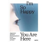 I'm So Happy You Are Here: Japanese Women Photographers From The 1950s To Now