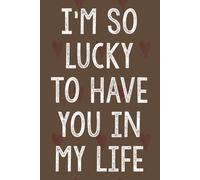 I'm So Lucky To Have You In My Life: Personalized Father's Day, Happy Fathers Day Notebook For Husband, Funny & Lovely Fathers Day Gifts From