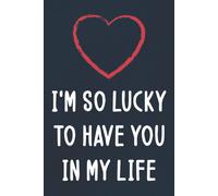 I'm So Lucky To Have You In My Life: Personalized Father's Day, Happy Fathers Day Notebook For Husband, Funny & Lovely Fathers Day Gifts From