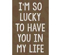 I'm So Lucky To Have You In My Life: Personalized Father's Day, Happy Fathers Day Notebook For Husband, Funny & Lovely Fathers Day Gifts From