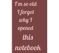 I'm So Old I Forgot Why I Opened This Notebook: Funny Forgetfulness Notebook