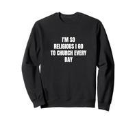 I'm so religiious I go to church every day Sweatshirt