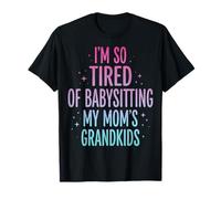 I'm So Tired of Babysitting My Mom's Grandkids T-Shirt