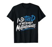 I'm So Tired of Not Being A Multimillionaire - T-Shirt