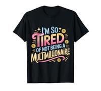 I'm So Tired of Not Being A Multimillionaire - T-Shirt