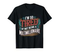 I'm So Tired of Not Being A Multimillionaire - T-Shirt