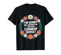 I'm Sorry Did I Offend You with My Common Sense |- T-Shirt
