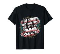 I'm Sorry Did I Offend You with My Common Sense |- T-Shirt