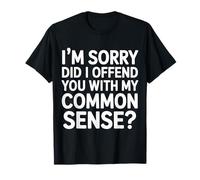 I'm Sorry Did I Offend You with My Common Sense - T-Shirt
