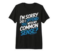 I'm Sorry Did I Offend You with My Common Sense |- T-Shirt Haut de Gamme