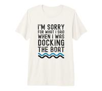 I'm Sorry for What I Said When I Was Docking The Boat drôle T-Shirt Haut de Gamme