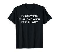 I'm Sorry for What I Said When I Was Hungry Funny Sarcastic T-Shirt