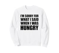 I'm Sorry for What I Said When I Was Hungry Sweatshirt