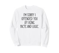 I'm Sorry If I Offended You by Using Facts & Logic Offensive Sweatshirt