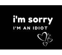 I'm Sorry I'm an Idiot: Blank Coupon Book to Create Your Own Acts of Kindness as I'm Sorry Gifts for Her or Him- Good for Wife, Husband, Girlfriend, ... Best Friend or Anyone who needs a big apology