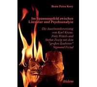 Im Spannungsfeld Zwischen Literatur Und Psychoanalyse. Die Auseinandersetzung Von Karl Kraus, Fritz Wittels Und Stefan Zweig Mit Dem "Großen Zauberer" Sigmund Freud.