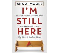 I'm Still Here: One Hundred Reasons to Stay, One Reason to Leave: My Story of Spiritual Abuse