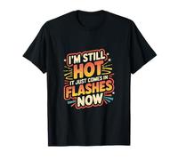 I'm Still Hot It Just Comes In Flashes Now ------- T-Shirt